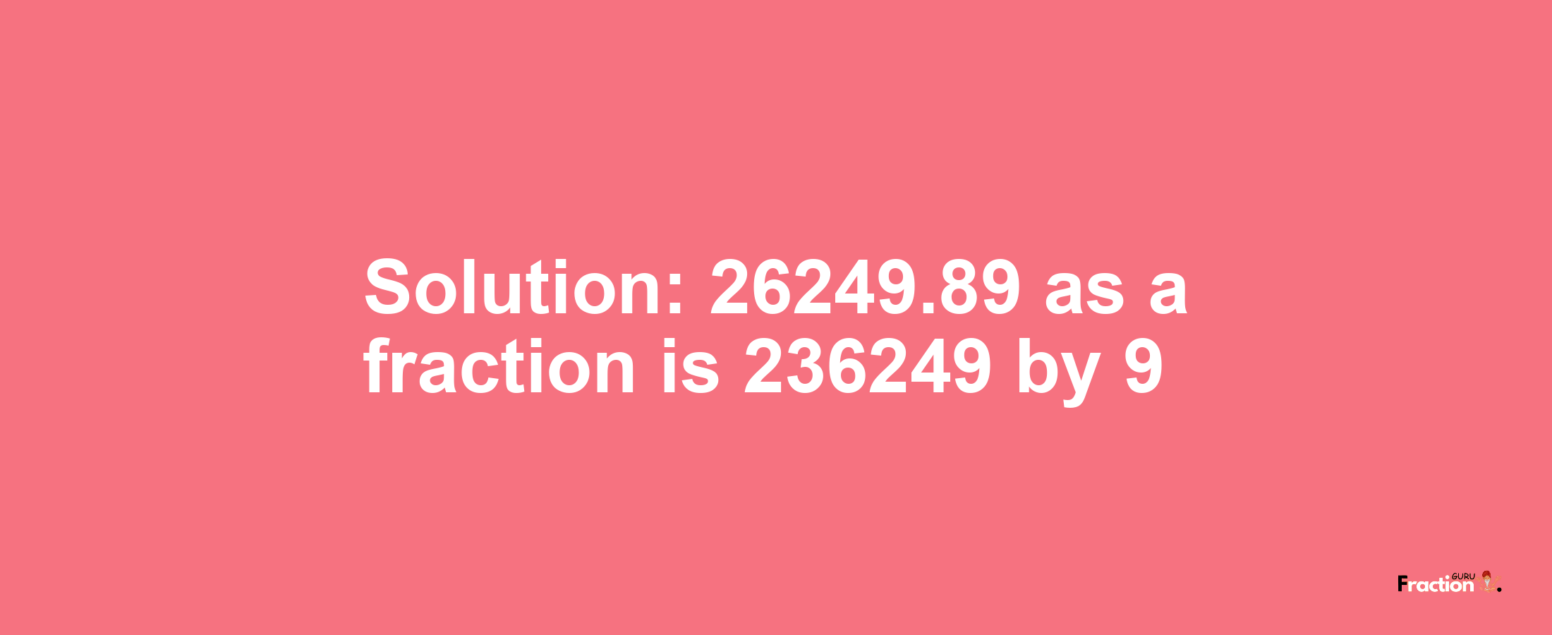 Solution:26249.89 as a fraction is 236249/9